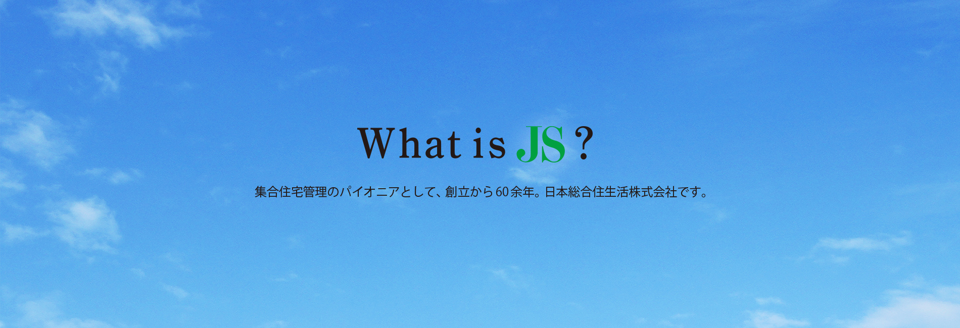 What is 'JS' ? - 集合住宅管理のパイオニアとして、創立から60余年。日本総合住生活株式会社です。